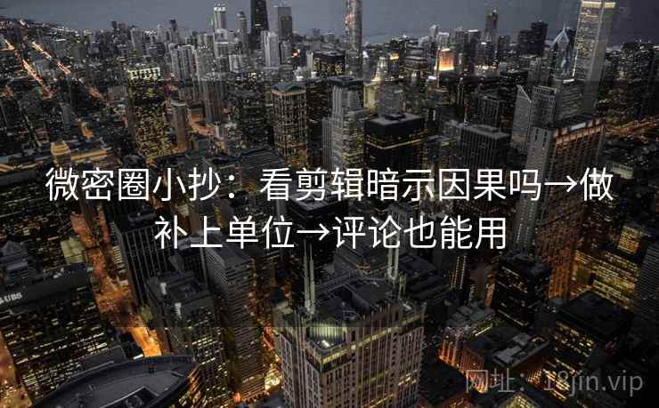 微密圈小抄：看剪辑暗示因果吗→做补上单位→评论也能用