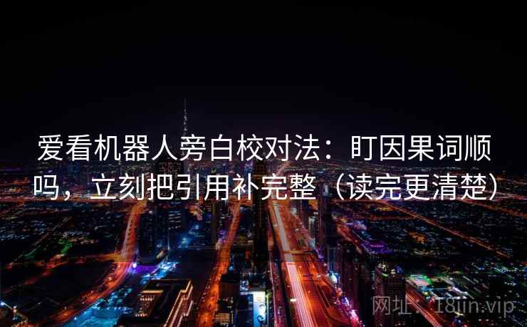 爱看机器人旁白校对法：盯因果词顺吗，立刻把引用补完整（读完更清楚）