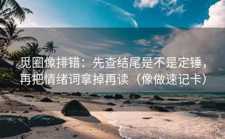 觅圈像排错：先查结尾是不是定锤，再把情绪词拿掉再读（像做速记卡）