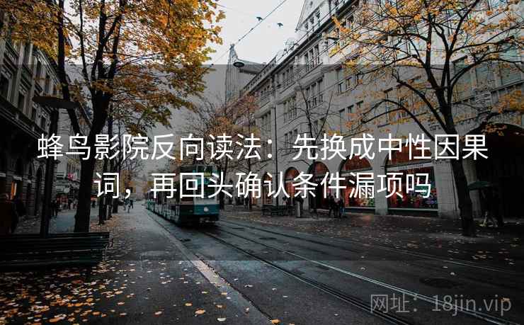 蜂鸟影院反向读法：先换成中性因果词，再回头确认条件漏项吗