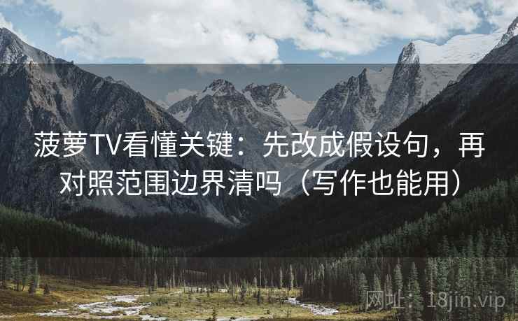 菠萝TV看懂关键：先改成假设句，再对照范围边界清吗（写作也能用）