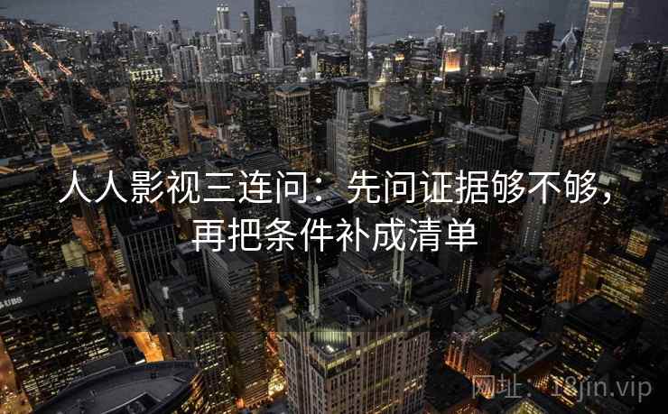 人人影视三连问：先问证据够不够，再把条件补成清单