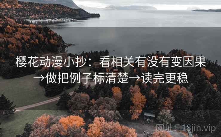 樱花动漫小抄：看相关有没有变因果→做把例子标清楚→读完更稳
