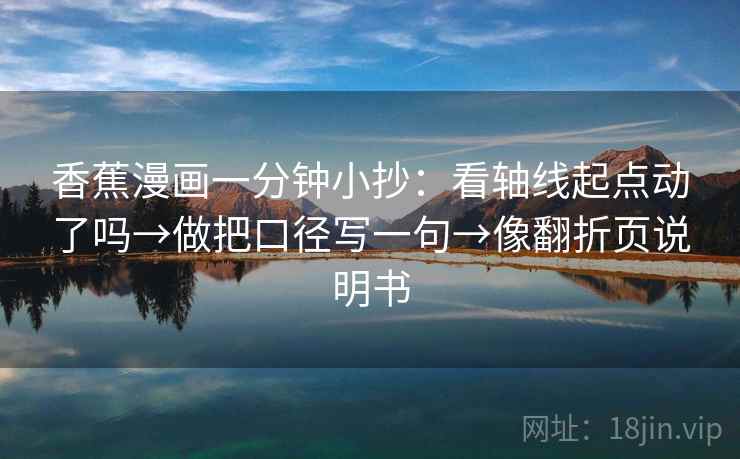 香蕉漫画一分钟小抄：看轴线起点动了吗→做把口径写一句→像翻折页说明书