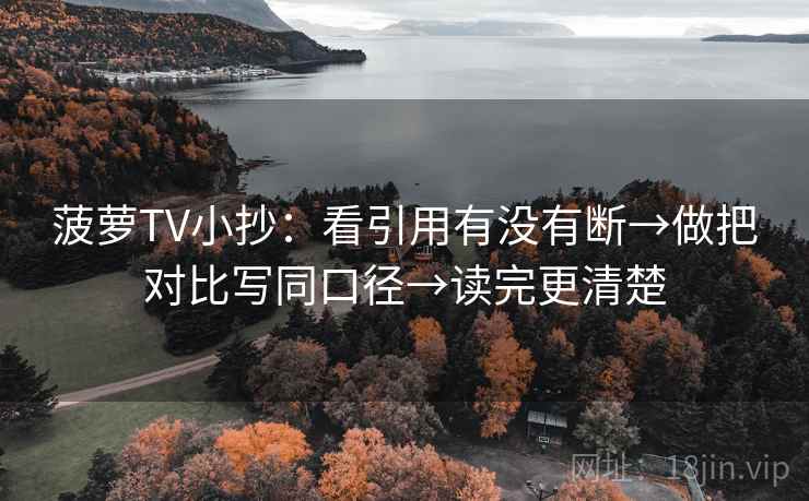 菠萝TV小抄：看引用有没有断→做把对比写同口径→读完更清楚