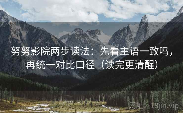 努努影院两步读法：先看主语一致吗，再统一对比口径（读完更清醒）
