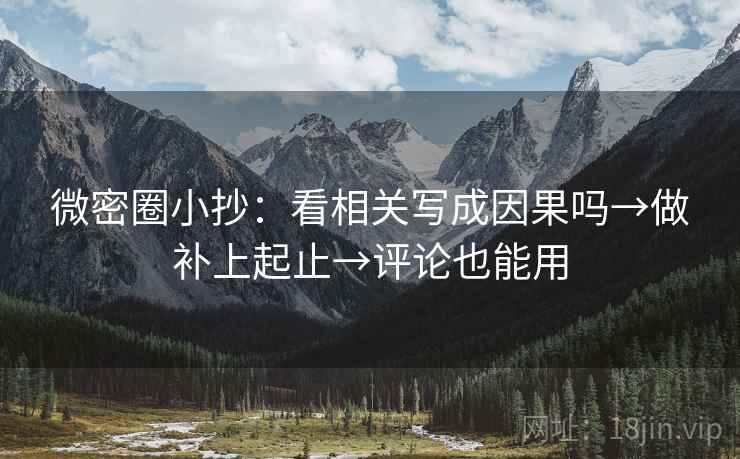 微密圈小抄：看相关写成因果吗→做补上起止→评论也能用