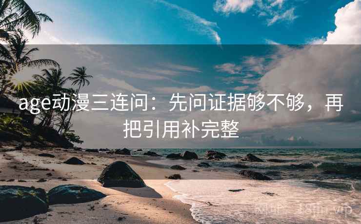 age动漫三连问：先问证据够不够，再把引用补完整