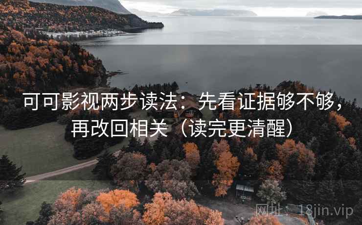 可可影视两步读法：先看证据够不够，再改回相关（读完更清醒）