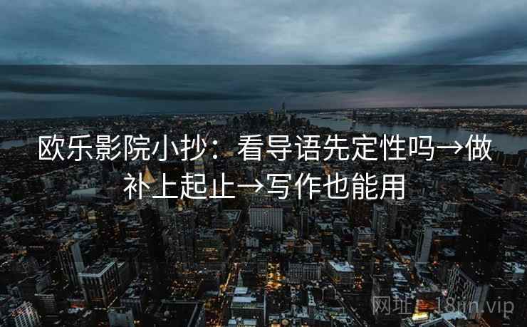 欧乐影院小抄：看导语先定性吗→做补上起止→写作也能用