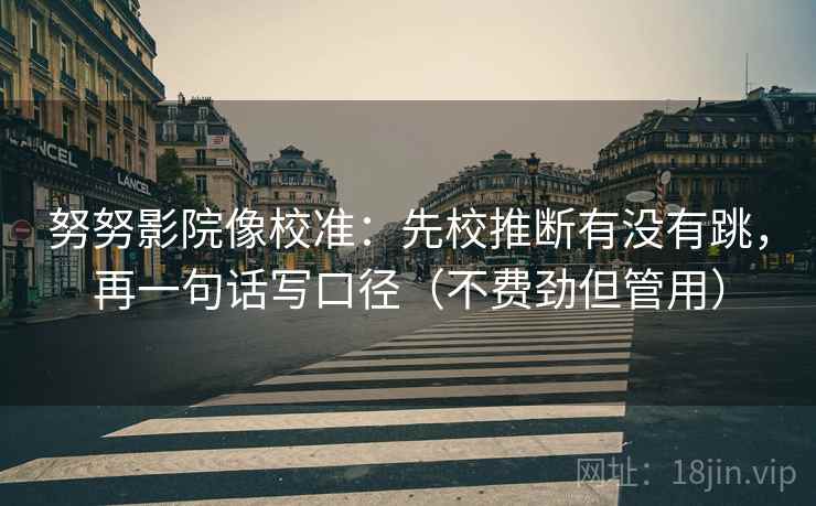 努努影院像校准：先校推断有没有跳，再一句话写口径（不费劲但管用）