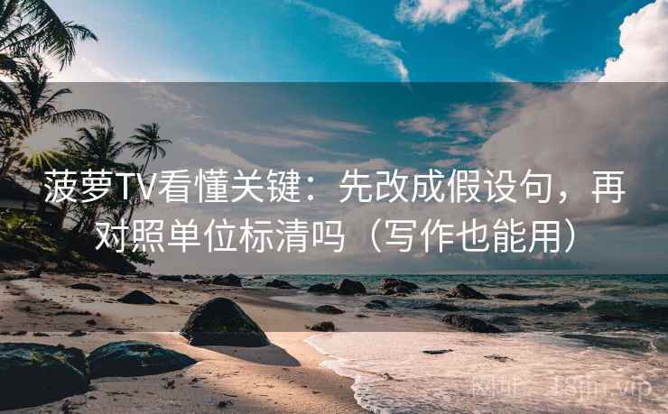 菠萝TV看懂关键：先改成假设句，再对照单位标清吗（写作也能用）