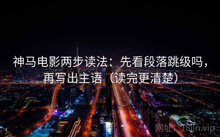 神马电影两步读法：先看段落跳级吗，再写出主语（读完更清楚）