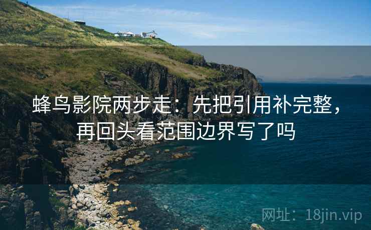 蜂鸟影院两步走：先把引用补完整，再回头看范围边界写了吗