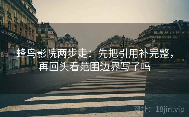 蜂鸟影院两步走：先把引用补完整，再回头看范围边界写了吗