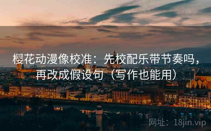 樱花动漫像校准：先校配乐带节奏吗，再改成假设句（写作也能用）