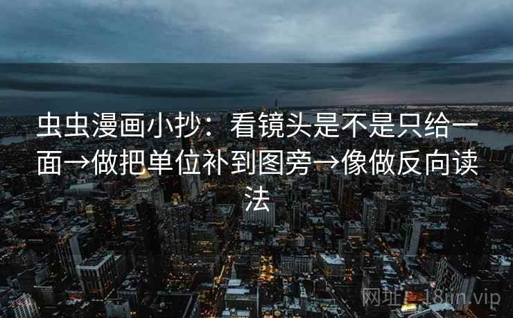 虫虫漫画小抄：看镜头是不是只给一面→做把单位补到图旁→像做反向读法