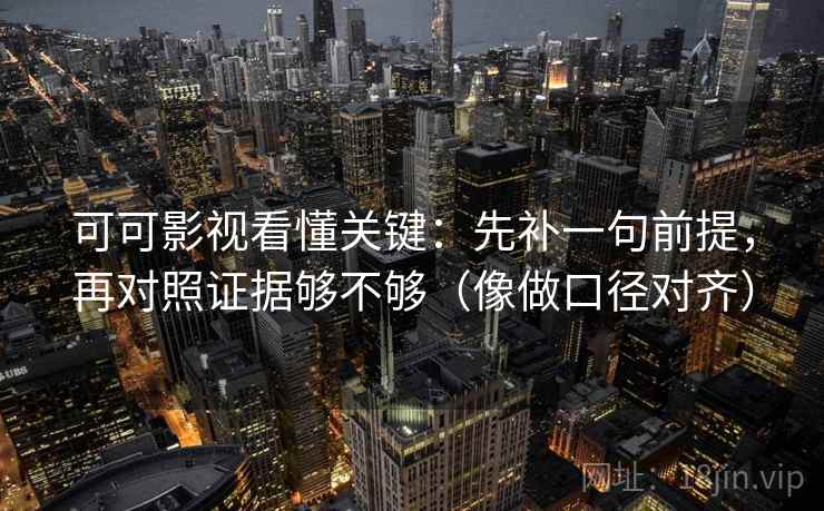可可影视看懂关键：先补一句前提，再对照证据够不够（像做口径对齐）
