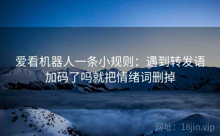 爱看机器人一条小规则：遇到转发语加码了吗就把情绪词删掉