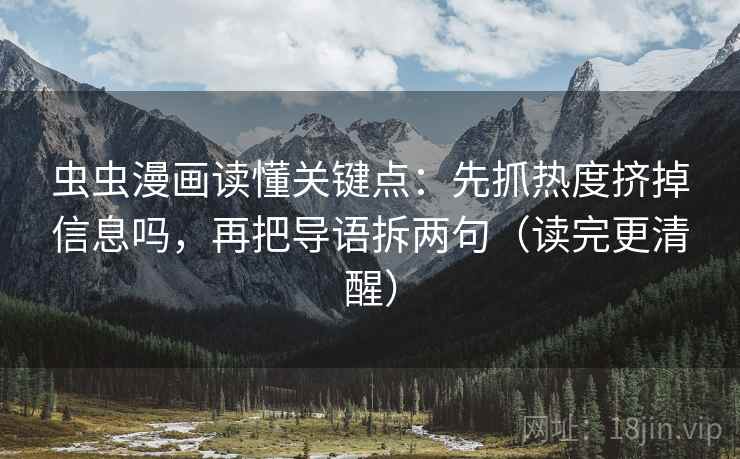 虫虫漫画读懂关键点：先抓热度挤掉信息吗，再把导语拆两句（读完更清醒）