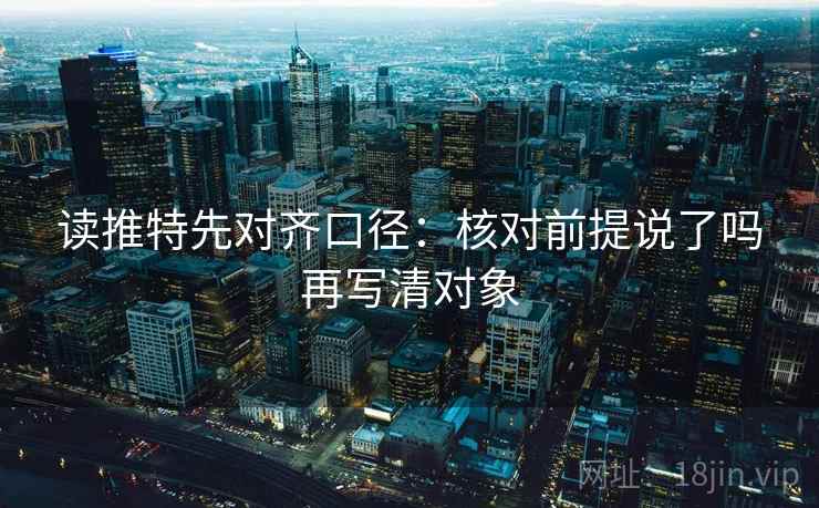 读推特先对齐口径：核对前提说了吗再写清对象