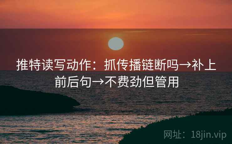 推特读写动作：抓传播链断吗→补上前后句→不费劲但管用