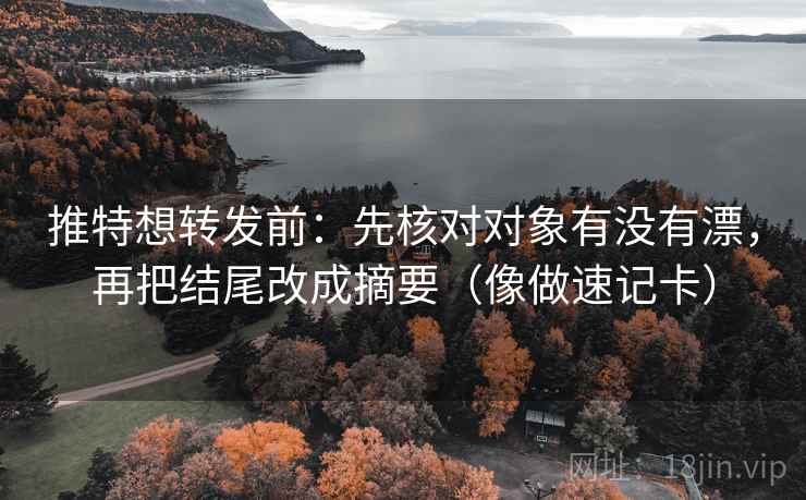 推特想转发前：先核对对象有没有漂，再把结尾改成摘要（像做速记卡）