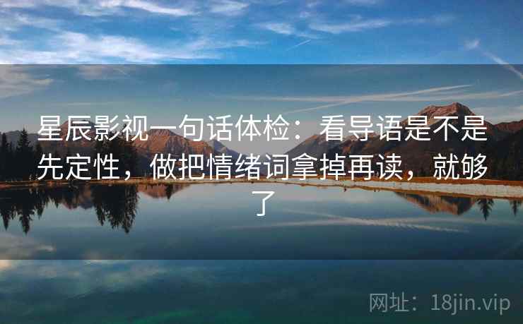 星辰影视一句话体检：看导语是不是先定性，做把情绪词拿掉再读，就够了