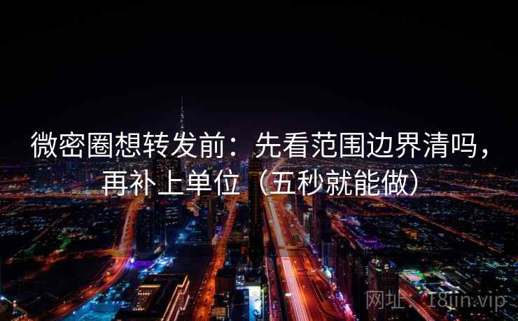 微密圈想转发前：先看范围边界清吗，再补上单位（五秒就能做）