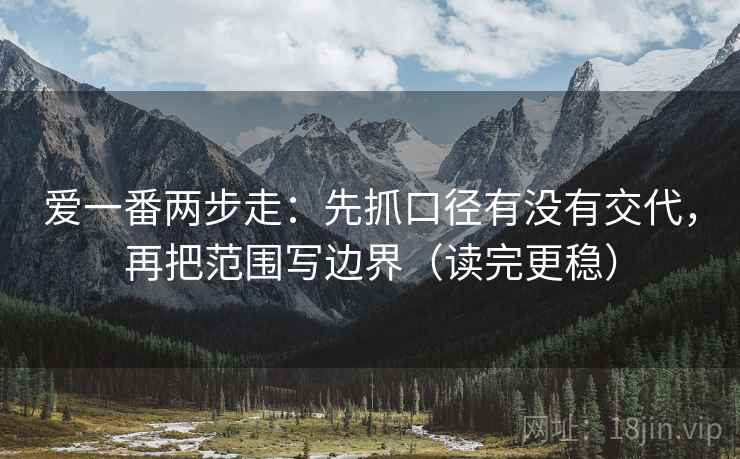 爱一番两步走：先抓口径有没有交代，再把范围写边界（读完更稳）