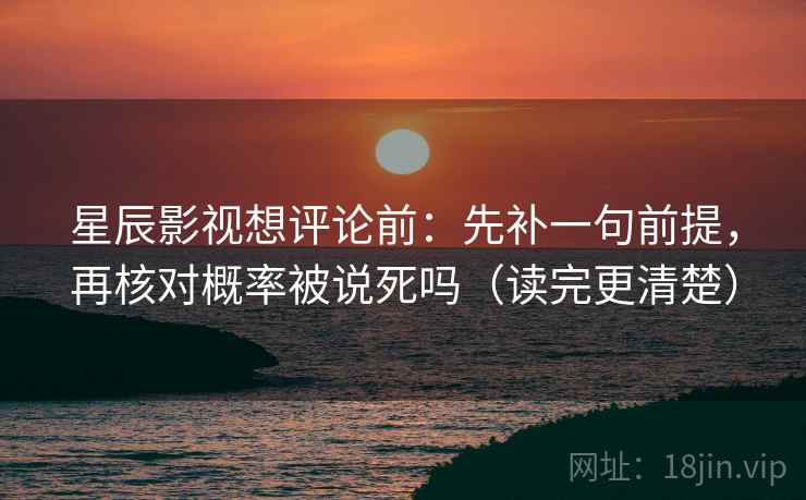 星辰影视想评论前：先补一句前提，再核对概率被说死吗（读完更清楚）