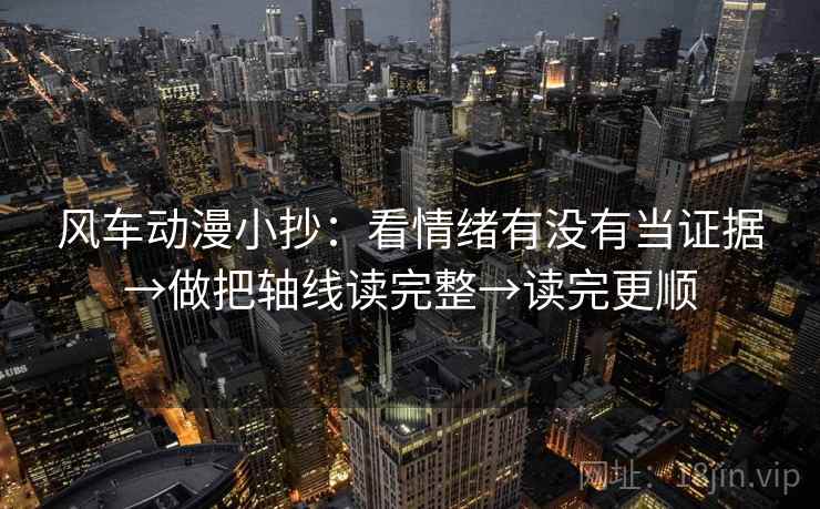 风车动漫小抄：看情绪有没有当证据→做把轴线读完整→读完更顺