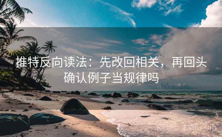 推特反向读法:先改回相关,再回头确认例子当规律吗 推特反向读法:先改回相关,再回头确认例子当规律吗